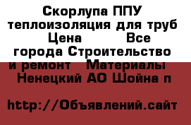 Скорлупа ППУ теплоизоляция для труб  › Цена ­ 233 - Все города Строительство и ремонт » Материалы   . Ненецкий АО,Шойна п.